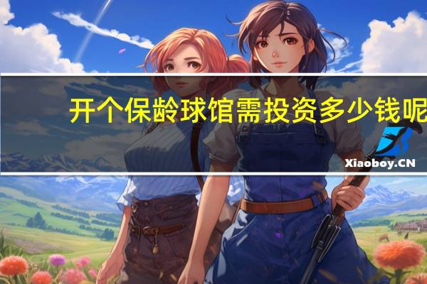 开个保龄球馆需投资多少钱呢