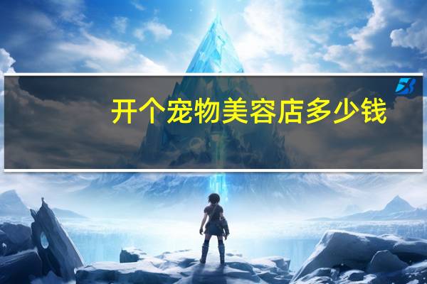 开个宠物美容店多少钱