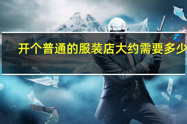 开个普通的服装店大约需要多少钱