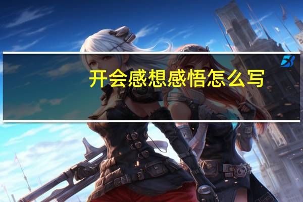 开会感想感悟怎么写（感想感悟怎么写）