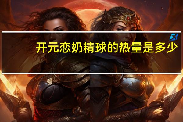 开元 恋奶精球的热量是多少