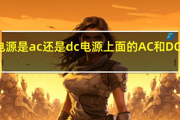 开关电源是ac还是dc 电源上面的AC和DC是什么意思