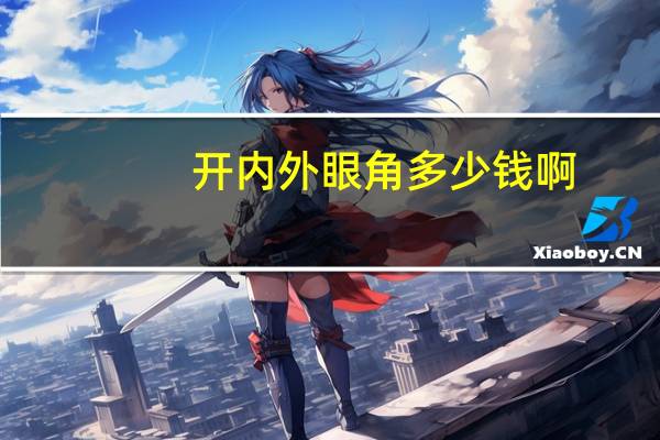 开内外眼角多少钱啊?开全切双眼皮和开内眼角一共要多少钱
