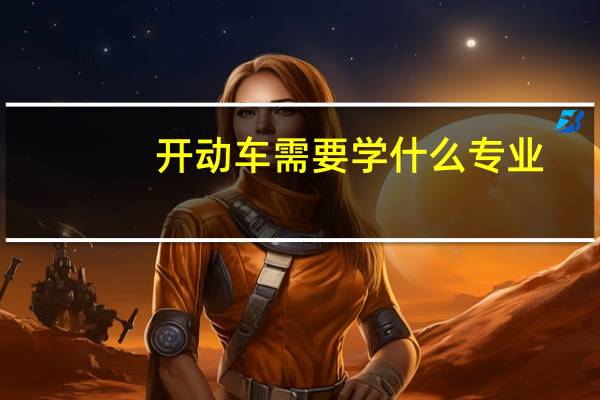 开动车需要学什么专业