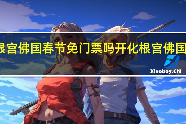 开化根宫佛国春节免门票吗 开化根宫佛国文化旅游区