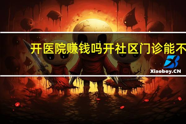开医院赚钱吗 开社区门诊能不能赚钱