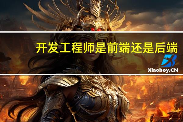 开发工程师是前端还是后端(什么是前端开发工程师 主要做什么)