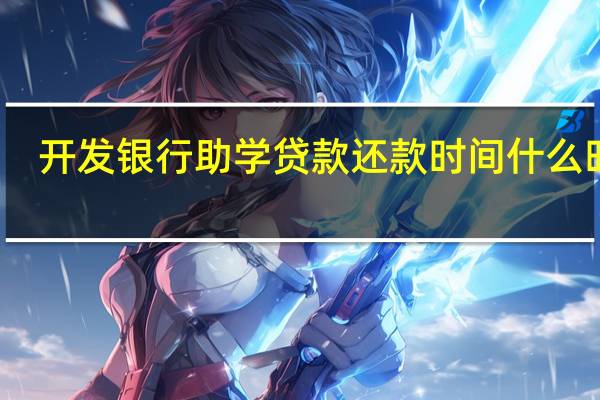 开发银行助学贷款还款时间什么时候