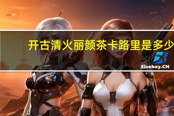 开古 清火丽颜茶卡路里是多少