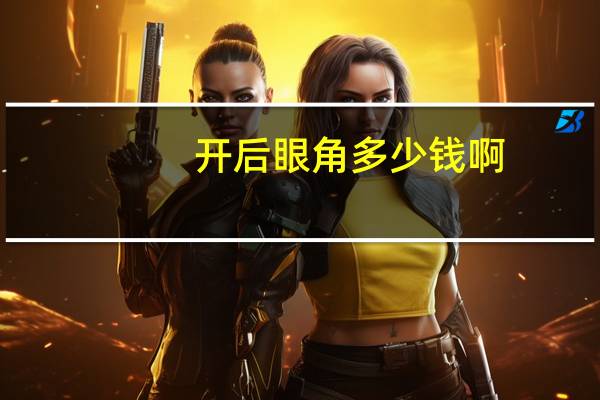开后眼角多少钱啊，开个眼角需要多少钱