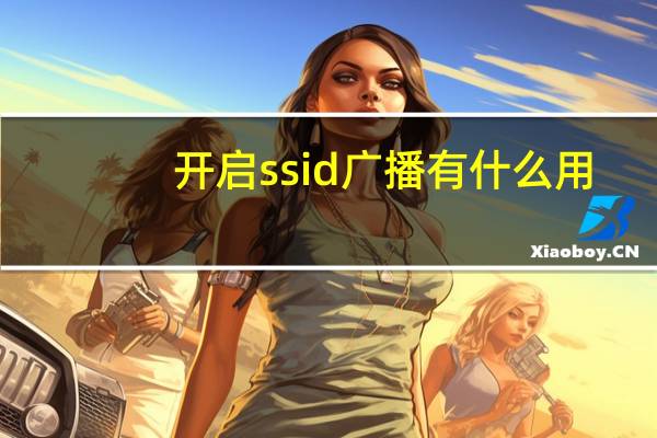 开启ssid广播有什么用（开启ssid广播）