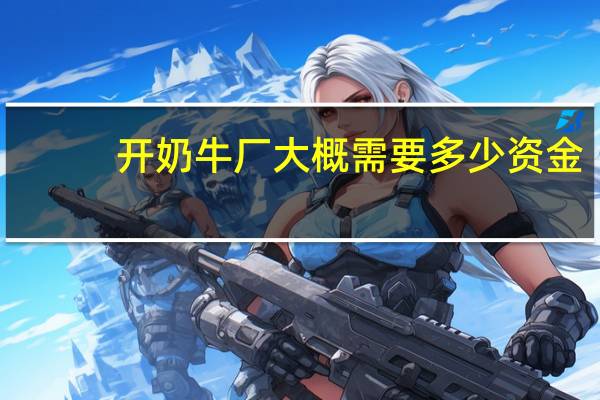 开奶牛厂大概需要多少资金