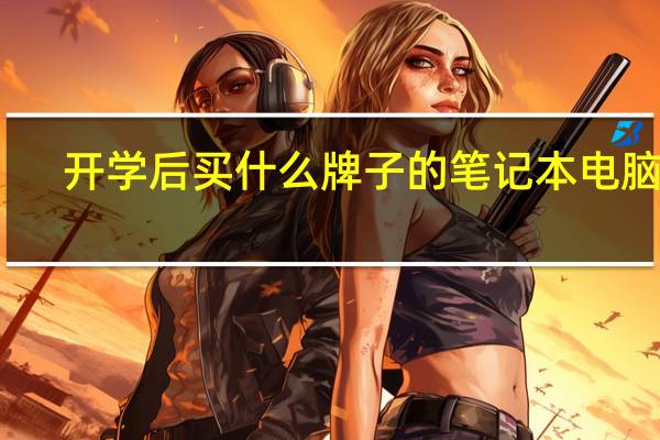 开学后买什么牌子的笔记本电脑好