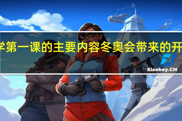 开学第一课的主要内容 冬奥会带来的开学第一课