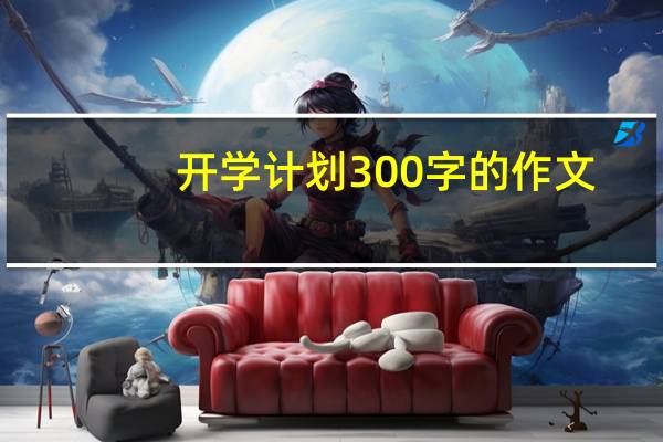 开学计划300字的作文（开学计划300字）