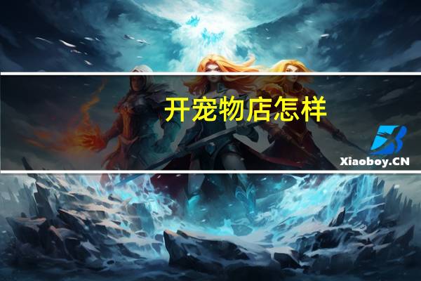 开宠物店怎样