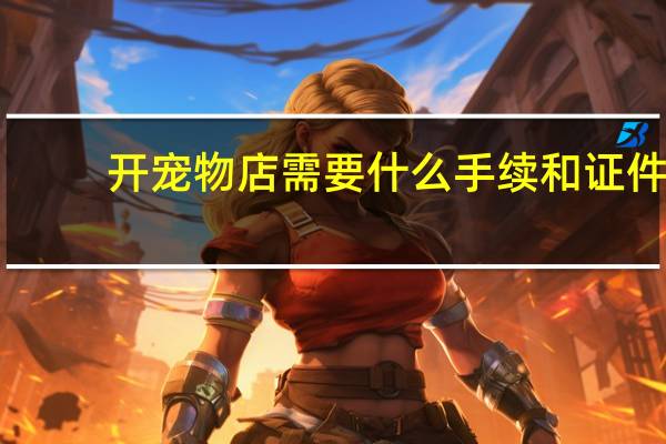 开宠物店需要什么手续和证件