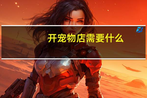 开宠物店需要什么