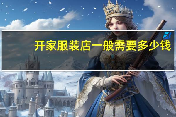 开家服装店一般需要多少钱（开家服装店）