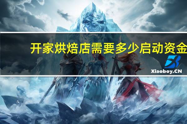 开家烘焙店需要多少启动资金