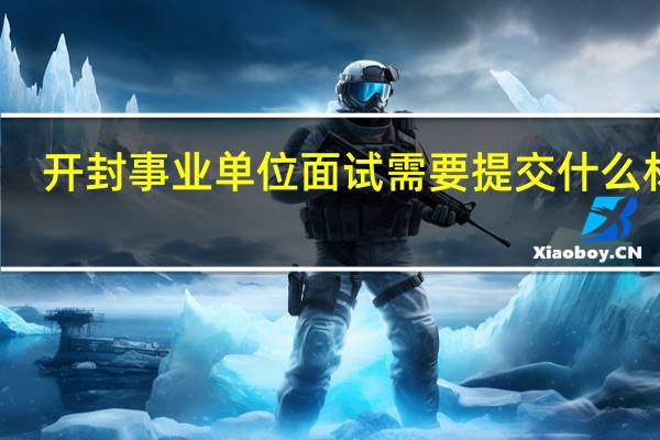 开封事业单位面试需要提交什么材料