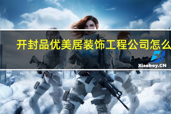 开封品优美居装饰工程公司怎么样