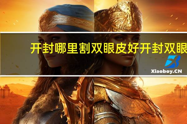 开封哪里割双眼皮好 开封双眼皮哪里做的好