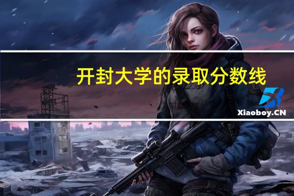 开封大学的录取分数线