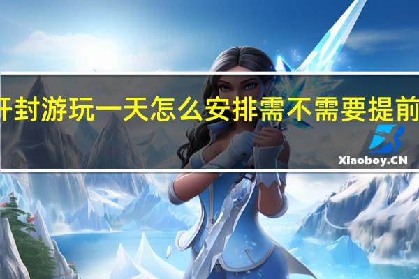 开封游玩一天怎么安排需不需要提前订门票
