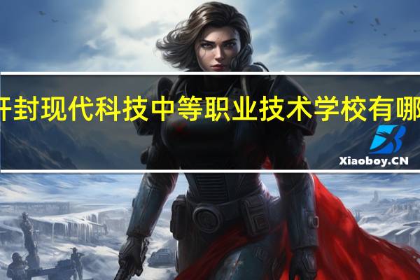开封现代科技中等职业技术学校有哪些专业