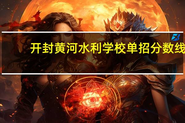 开封黄河水利学校单招分数线