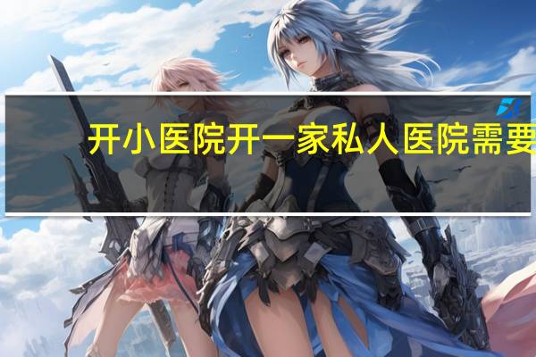 开小医院 开一家私人医院需要什么