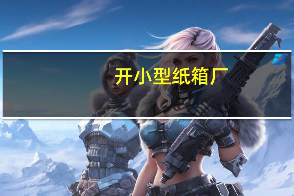 开小型纸箱厂，自己生产纸板需哪些设备。彩色的需要什么设备