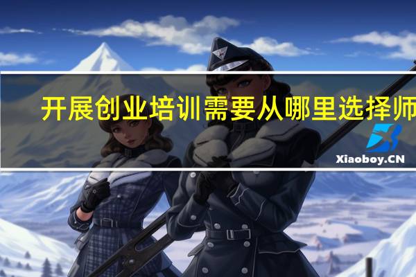 开展创业培训需要从哪里选择师资