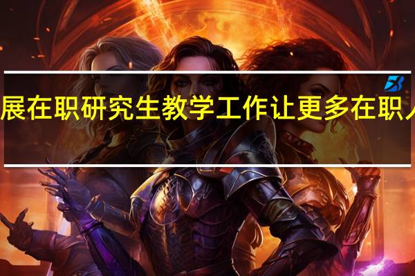 开展在职研究生教学工作让更多在职人员受益