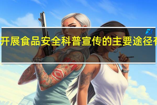 开展食品安全科普宣传的主要途径有哪些