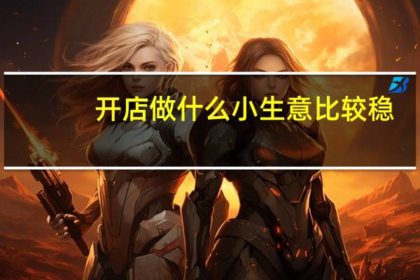 开店做什么小生意比较稳