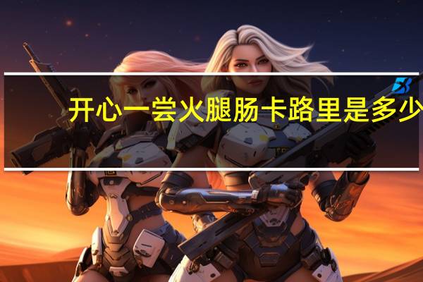 开心一尝 火腿肠卡路里是多少