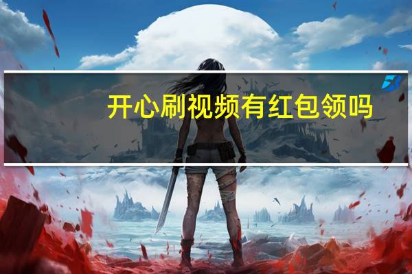 开心刷视频有红包领吗