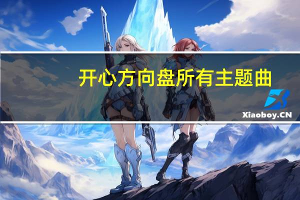 开心方向盘所有主题曲（欢乐正前方主题曲）