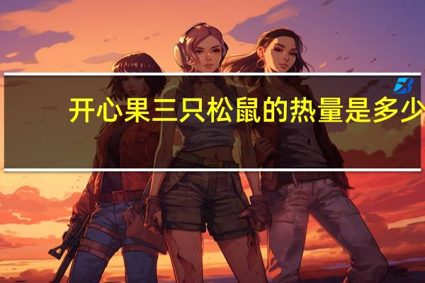 开心果 三只松鼠的热量是多少