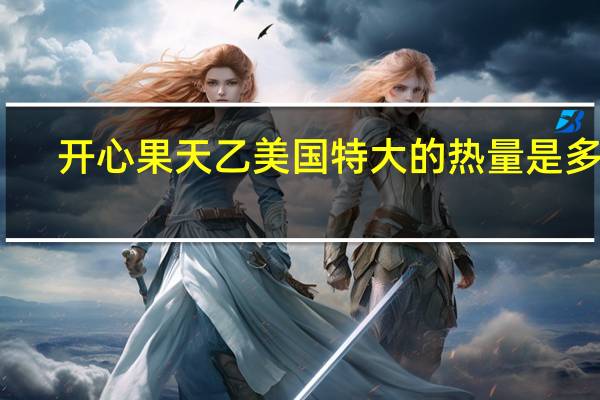 开心果 天乙美国特大的热量是多少