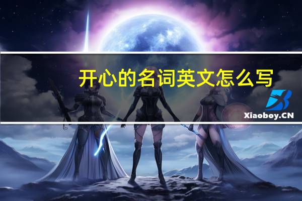 开心的名词英文怎么写