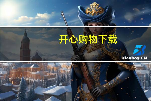 开心购物下载(开心购物每分钟简介)