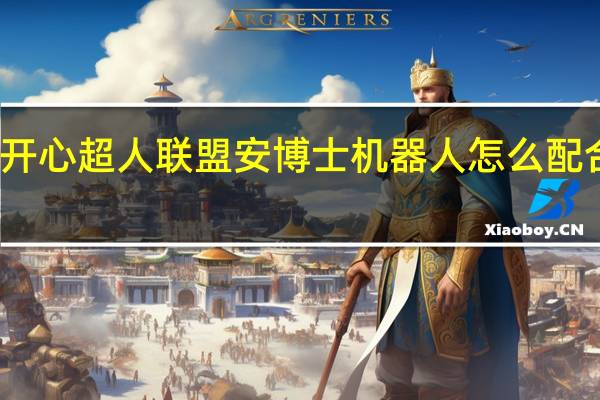 开心超人联盟安博士机器人怎么配合人类