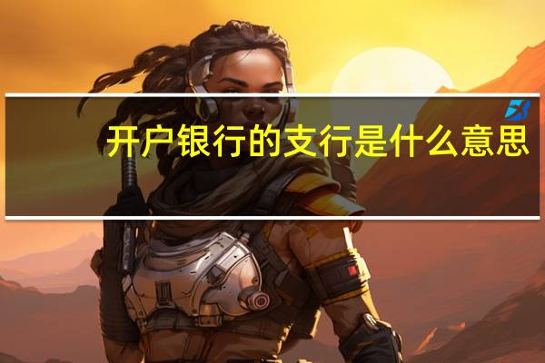 开户银行的支行是什么意思（开户银行是什么意思）