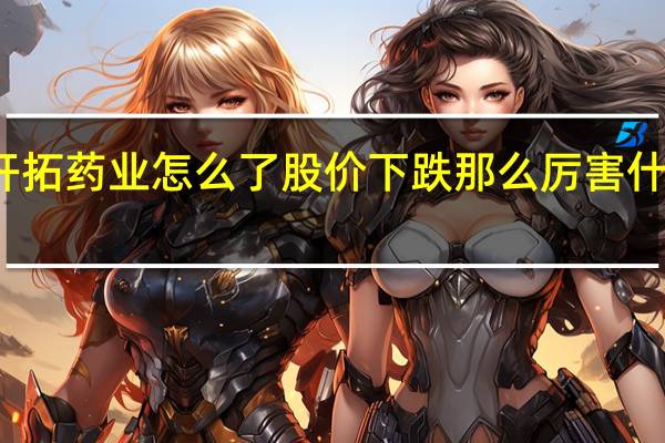 开拓药业怎么了 股价下跌那么厉害什么原因