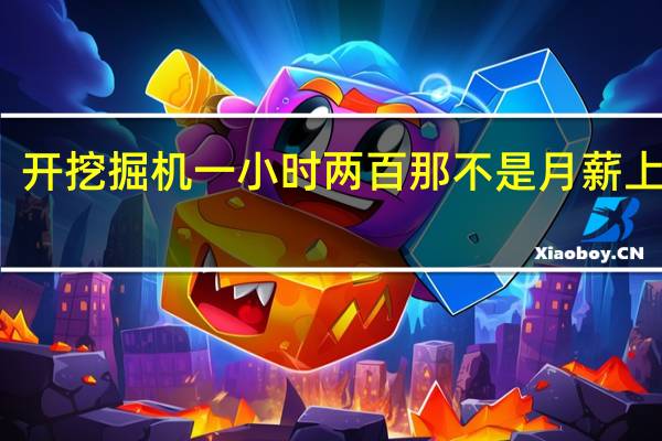 开挖掘机一小时两百那不是月薪上万吗