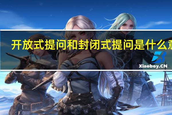 开放式提问和封闭式提问是什么意思