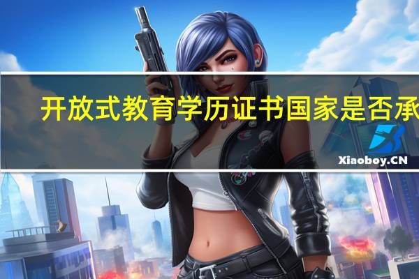 开放式教育学历证书国家是否承认